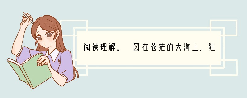 阅读理解。 ①在苍茫的大海上,狂风卷集着乌云。在乌云和大海之间,海燕像黑色的闪